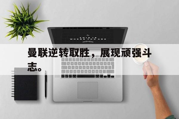 ManbetX体育-曼联逆转取胜，展现顽强斗志。