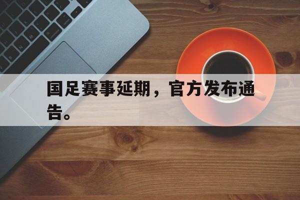 万博体育-国足赛事延期，官方发布通告。