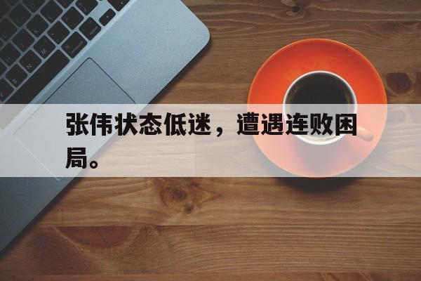 ManbetX官网-张伟状态低迷，遭遇连败困局。