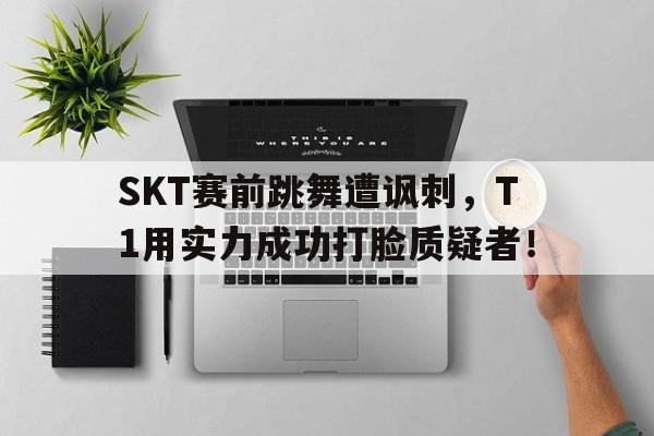 ManbetX体育-SKT赛前跳舞遭讽刺，T1用实力成功打脸质疑者！