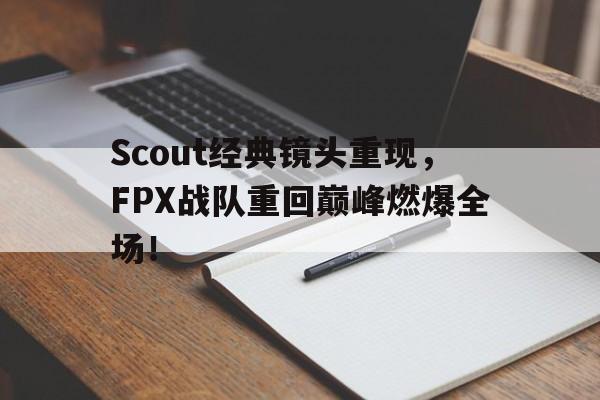 ManbetX体育-Scout经典镜头重现，FPX战队重回巅峰燃爆全场！