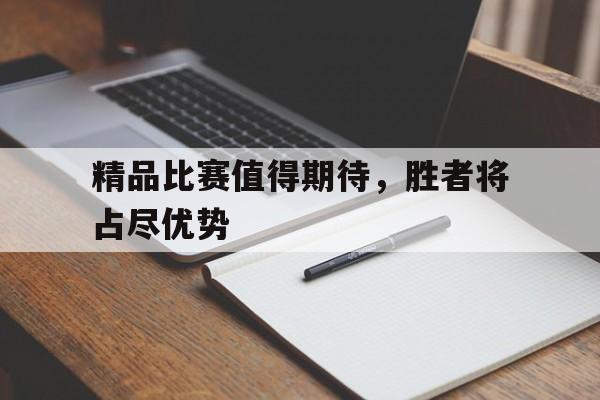 万博体育-精品比赛值得期待，胜者将占尽优势