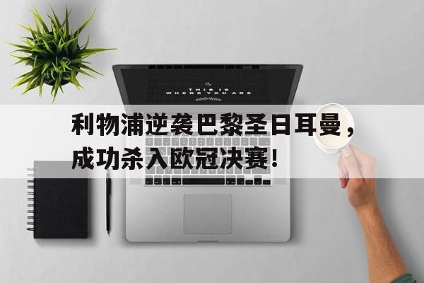 ManbetX体育-利物浦逆袭巴黎圣日耳曼，成功杀入欧冠决赛！
