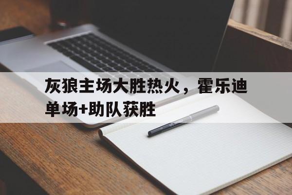 ManBetX-灰狼主场大胜热火，霍乐迪单场+助队获胜