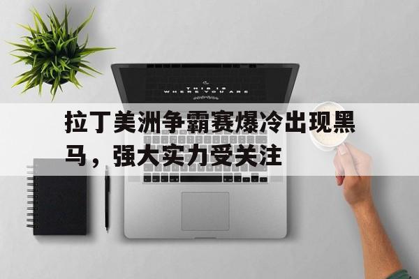 ManbetX官网-拉丁美洲争霸赛爆冷出现黑马，强大实力受关注
