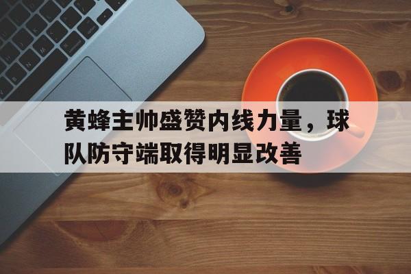 万博体育-黄蜂主帅盛赞内线力量，球队防守端取得明显改善