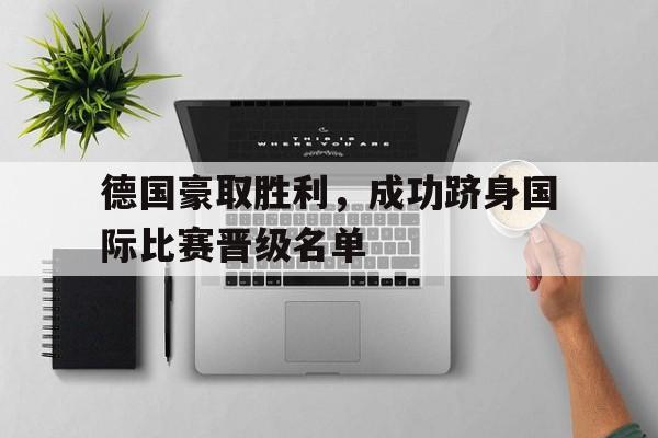 新万博官网-德国豪取胜利，成功跻身国际比赛晋级名单