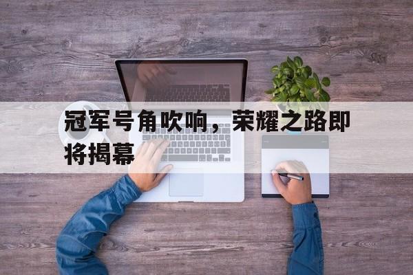 万博体育-冠军号角吹响，荣耀之路即将揭幕